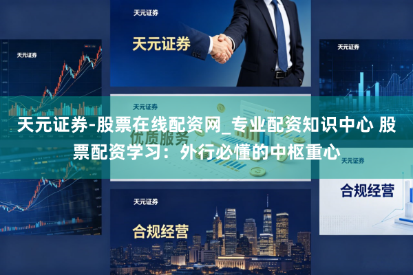 天元证券-股票在线配资网_专业配资知识中心 股票配资学习：外行必懂的中枢重心