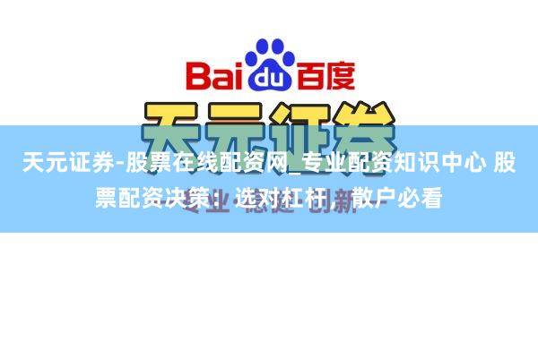 天元证券-股票在线配资网_专业配资知识中心 股票配资决策：选对杠杆，散户必看