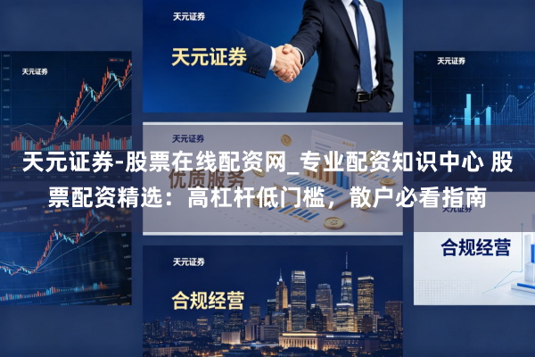 天元证券-股票在线配资网_专业配资知识中心 股票配资精选：高杠杆低门槛，散户必看指南