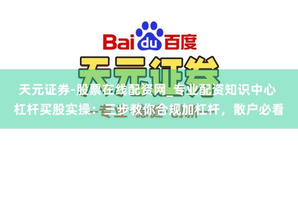 天元证券-股票在线配资网_专业配资知识中心 杠杆买股实操：三步教你合规加杠杆，散户必看