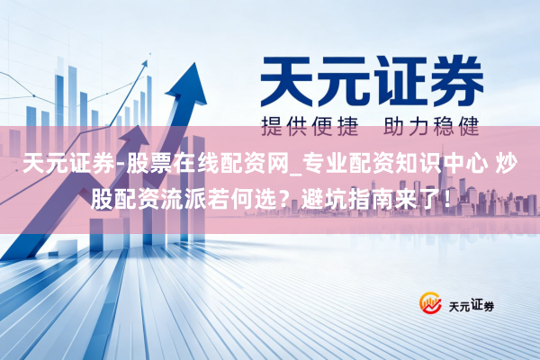 天元证券-股票在线配资网_专业配资知识中心 炒股配资流派若何选？避坑指南来了！